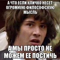 А ЧТО ЕСЛИ КЛИЧКО НЕСЕТ ОГРОМНУЮ ФИЛОСОФСКУЮ МЫСЛЬ А МЫ ПРОСТО НЕ МОЖЕМ ЕЕ ПОСТИЧЬ