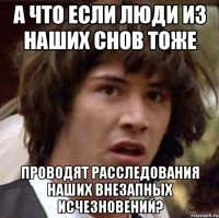 а что если люди из наших снов тоже проводят расследования наших внезапных исчезновений?