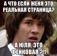 а что если Женя это реальная страница? а Юля, это фейковая ?!!