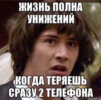 Жизнь полна унижений когда теряешь сразу 2 телефона