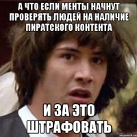 А что если менты начнут проверять людей на наличие пиратского контента и за это штрафовать