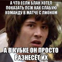 А что если Блан хотел показать ПСЖ как слабую команду в матче с Лионом А в кубке он просто разнесёт их