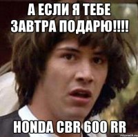 А Если я тебе завтра подарю!!!! Honda CBR 600 RR