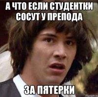 а что если студентки сосут у препода за пятерки