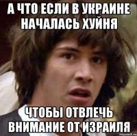 А что если в Украине началась хуйня Чтобы отвлечь внимание от Израиля