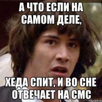 А что если на самом деле, Хеда спит, и во сне отвечает на смс