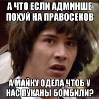 А что если Админше похуй на правосеков А майку одела чтоб у нас пуканы бомбили?