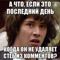 а что, если это последний день когда он не удаляет стеб из комментов?