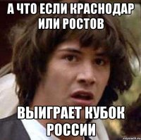 А ЧТО ЕСЛИ КРАСНОДАР ИЛИ РОСТОВ ВЫИГРАЕТ КУБОК РОССИИ