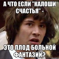 А что если "Калоши Счастья" - Это плод больной фантазии?