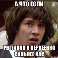 А что если Рытиков и Веркеенко сильнее нас