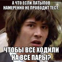 А что если Латыпов намеренно не проводит тест, чтобы все ходили на все пары?