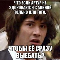 Что если Артур не здоровается с Алиной только для того, чтобы её сразу выебать?