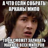 а что если собрать арканы мипо то он сможет заливать ману со всех миперов