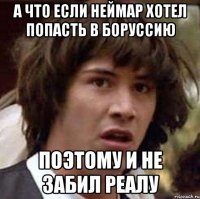 А что если Неймар хотел попасть в Боруссию Поэтому и не забил Реалу