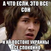 а что если, это все сон и на востоке Украины все спокойно