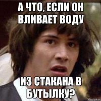 А что, если он вливает воду из стакана в бутылку?