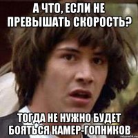 а что, если не превышать скорость? тогда не нужно будет бояться камер-гопников