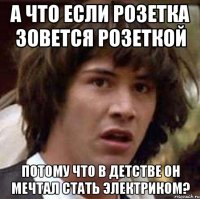 А что если Розетка зовется Розеткой потому что в детстве он мечтал стать электриком?