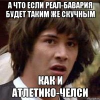 а что если Реал-Бавария будет таким же скучным как и Атлетико-Челси