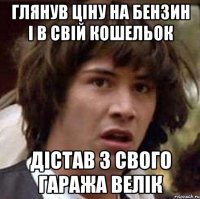 глянув ціну на бензин і в свій кошельок дістав з свого гаража велік