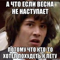 а что если весна не наступает потому что кто-то хотел похудеть к лету