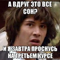 А вдруг это все сон? И я завтра проснусь на третьем курсе