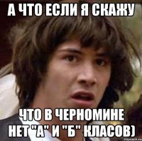 А что если я скажу что в Черномине нет "А" и "Б" класов)