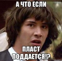 А ЧТО ЕСЛИ ПЛАСТ ПОДДАЕТСЯ!?