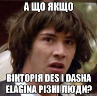 А що якщо Вікторія Des i Dasha Elagina різні люди?