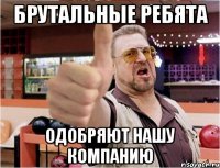 Брутальные ребята Одобряют нашу компанию