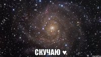  СКУЧАЮ ♥