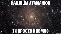 Надюша Атаманюк Ти просто космос