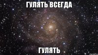 гулять всегда гулять