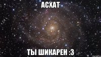 Асхат Ты Шикарен :3