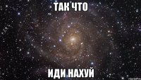 Так что Иди нахуй