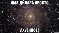 Имя Дилара просто Ахуенное!