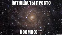 Катюша,ты просто Космос) ***