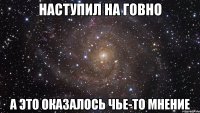 НАСТУПИЛ НА ГОВНО А ЭТО ОКАЗАЛОСЬ ЧЬЕ-ТО МНЕНИЕ