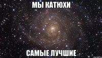 Мы Катюхи Самые лучшие