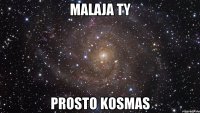 malaja ty prosto kosmas