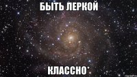 Быть Леркой классно*