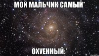 Мой мальчик самый* охуенный:*