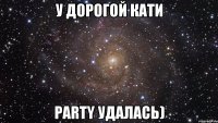 У дорогой Кати party удалась)