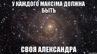 У каждого Максіма должна быть своя Александра