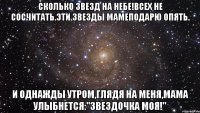 Сколько звезд на небе!Всех не сосчитать.Эти звезды мамеПодарю опять.  И однажды утром,Глядя на меня,Мама улыбнется:"Звездочка моя!"