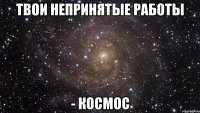 твои непринятые работы - космос