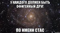 у каждого должен быть офигенный друг по имени Стас