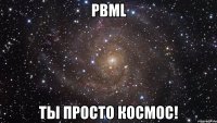 PBML Ты просто космос!