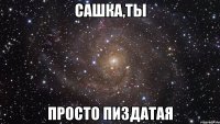 САшка,ты просто пиздатая